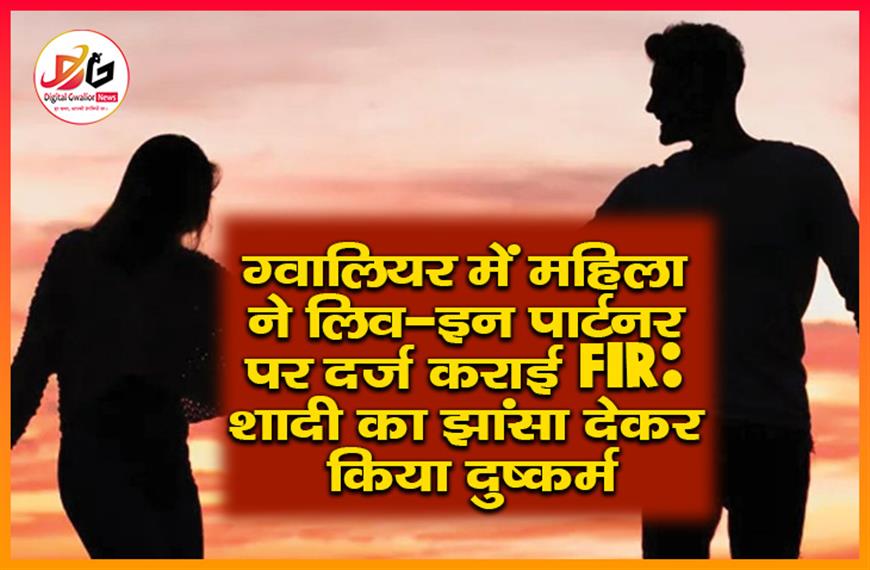 ग्वालियर में महिला ने लिव-इन पार्टनर पर दर्ज कराई FIR: शादी का झांसा देकर किया दुष्कर्म
